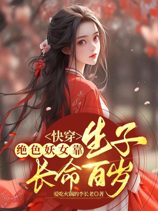 快穿:绝色妖女靠生子长命百岁作者:爱吃火锅的李长老